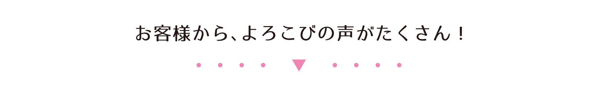 お客様から、よろこびの声がたくさん!